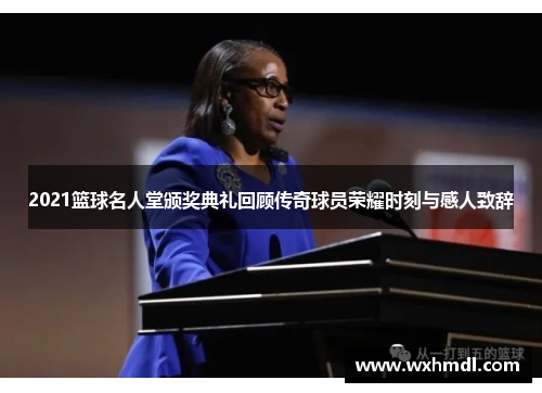 2021篮球名人堂颁奖典礼回顾传奇球员荣耀时刻与感人致辞