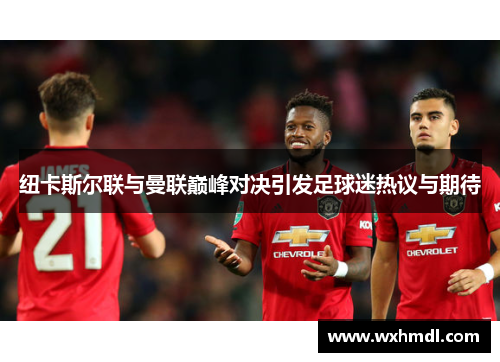 纽卡斯尔联与曼联巅峰对决引发足球迷热议与期待