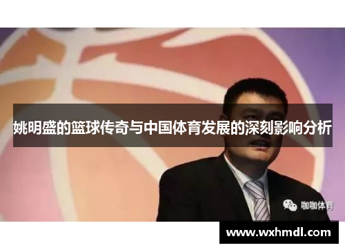 姚明盛的篮球传奇与中国体育发展的深刻影响分析