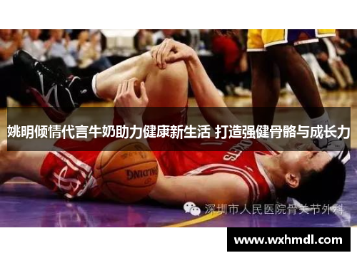 姚明倾情代言牛奶助力健康新生活 打造强健骨骼与成长力