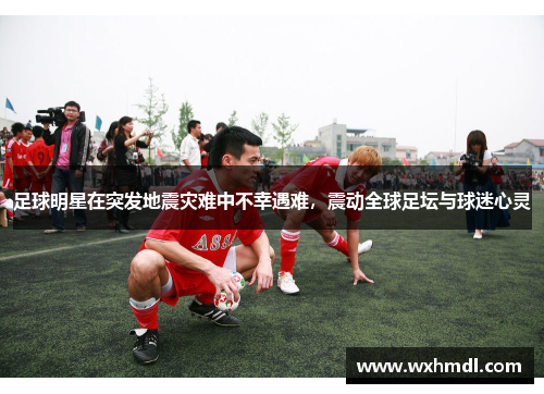 足球明星在突发地震灾难中不幸遇难，震动全球足坛与球迷心灵