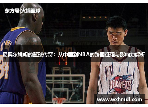 尼奥尔姚明的篮球传奇：从中国到NBA的跨国征程与影响力解析