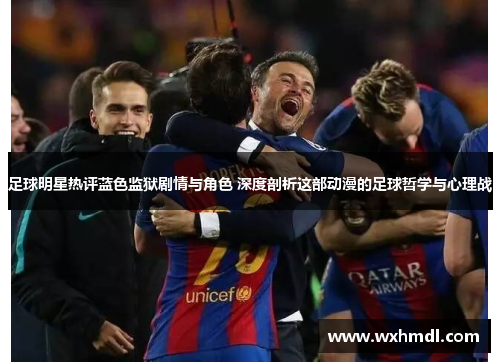 足球明星热评蓝色监狱剧情与角色 深度剖析这部动漫的足球哲学与心理战