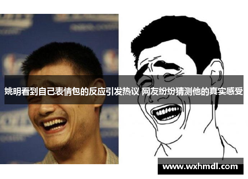 姚明看到自己表情包的反应引发热议 网友纷纷猜测他的真实感受