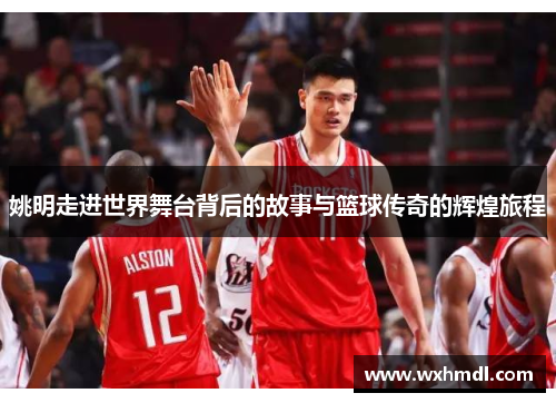 姚明走进世界舞台背后的故事与篮球传奇的辉煌旅程