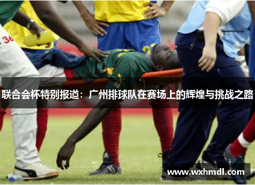 联合会杯特别报道：广州排球队在赛场上的辉煌与挑战之路