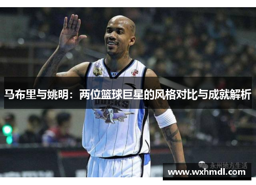 马布里与姚明：两位篮球巨星的风格对比与成就解析