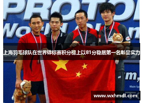 上海羽毛球队在世界锦标赛积分榜上以81分稳居第一名彰显实力