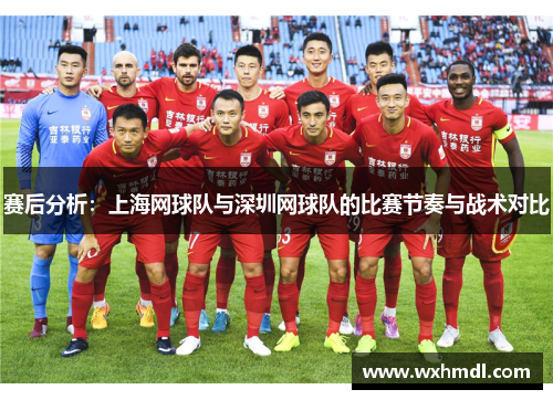赛后分析：上海网球队与深圳网球队的比赛节奏与战术对比