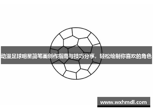 动漫足球明星简笔画创作指南与技巧分享，轻松绘制你喜欢的角色