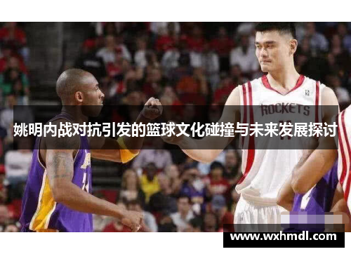 姚明内战对抗引发的篮球文化碰撞与未来发展探讨