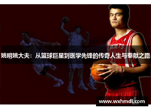 姚明姚大夫：从篮球巨星到医学先锋的传奇人生与奉献之路