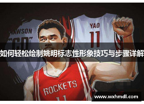 如何轻松绘制姚明标志性形象技巧与步骤详解