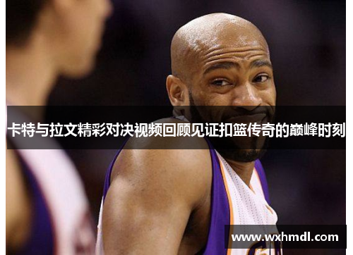 卡特与拉文精彩对决视频回顾见证扣篮传奇的巅峰时刻