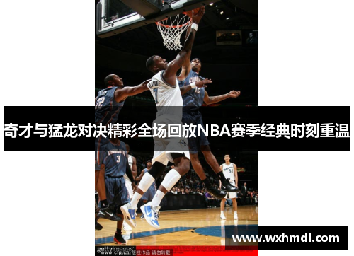 奇才与猛龙对决精彩全场回放NBA赛季经典时刻重温
