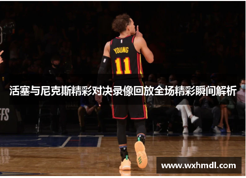 活塞与尼克斯精彩对决录像回放全场精彩瞬间解析