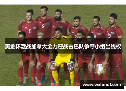 美金杯激战加拿大全力迎战古巴队争夺小组出线权